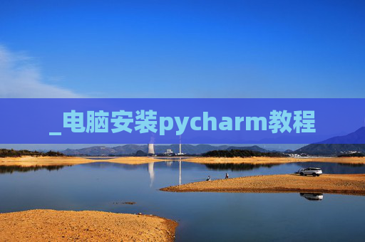 _电脑安装pycharm教程